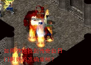 如何快速找到传奇白日门树妖的准确坐标? 如何快速找到传奇白日门树妖的准确坐标?