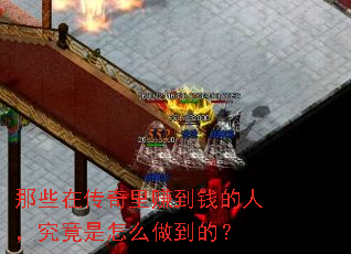 那些在传奇里赚到钱的人,究竟是怎么做到的? 那些在传奇里赚到钱的人,究竟是怎么做到的?