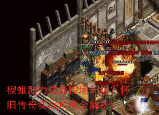 楔蛾助力法师控场升级?怀旧传奇实战攻略全解析? 楔蛾助力法师控场升级?怀旧传奇实战攻略全解析?