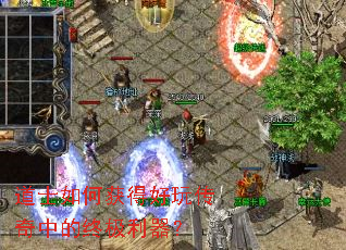 道士如何获得好玩传奇中的终极利器? 道士如何获得好玩传奇中的终极利器?