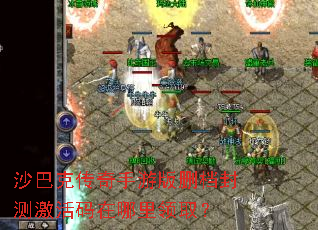 沙巴克传奇手游版删档封测激活码在哪里领取? 沙巴克传奇手游版删档封测激活码在哪里领取?