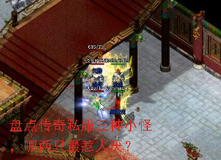 盘点传奇私服三种小怪,哪两只最惹人厌? 盘点传奇私服三种小怪,哪两只最惹人厌?