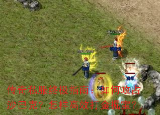 传奇私服终极指南:如何攻占沙巴克?怎样高效打金掘宝? 传奇私服终极指南:如何攻占沙巴克?怎样高效打金掘宝?