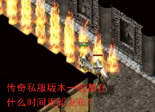 传奇私服版本一般都在什么时间更新发布? 传奇私服版本一般都在什么时间更新发布?