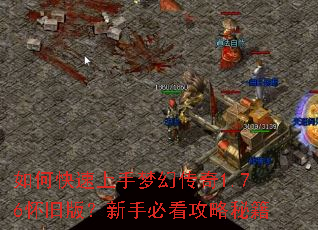 如何快速上手梦幻传奇1.76怀旧版?新手必看攻略秘籍 如何快速上手梦幻传奇1.76怀旧版?新手必看攻略秘籍