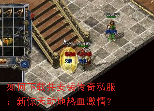 如何下载并安装传奇私服:新惊天动地热血激情? 如何下载并安装传奇私服:新惊天动地热血激情?