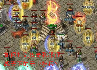 如何打造传奇私服征战天下的无上神兵? 如何打造传奇私服征战天下的无上神兵?