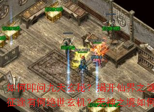 如何叩问九天玄秘?揭开仙界之谜的逆仙征途有何绝世玄机?无神之境如何达成? 如何叩问九天玄秘?揭开仙界之谜的逆仙征途有何绝世玄机?无神之境如何达成?