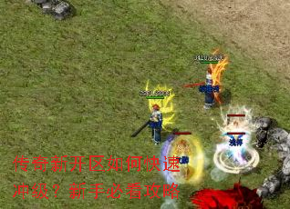 传奇新开区如何快速冲级?新手必看攻略 传奇新开区如何快速冲级?新手必看攻略