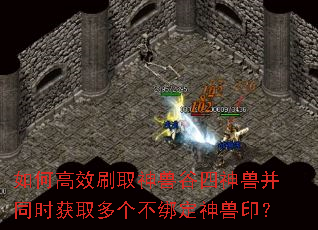 如何高效刷取神兽谷四神兽并同时获取多个不绑定神兽印? 如何高效刷取神兽谷四神兽并同时获取多个不绑定神兽印?