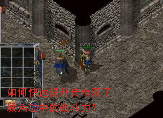 如何快速提升传奇双子城活动中的战斗力? 如何快速提升传奇双子城活动中的战斗力?