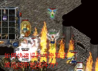 如何快速提升传奇双子城活动中的战斗力? 如何快速提升传奇双子城活动中的战斗力?