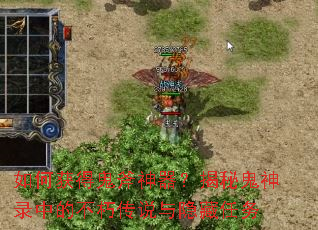 如何获得鬼斧神器?揭秘鬼神录中的不朽传说与隐藏任务 如何获得鬼斧神器?揭秘鬼神录中的不朽传说与隐藏任务