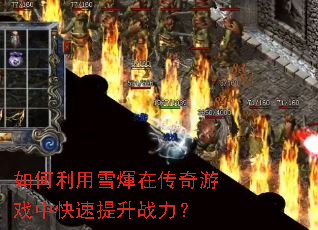 如何利用雪煇在传奇游戏中快速提升战力? 如何利用雪煇在传奇游戏中快速提升战力?