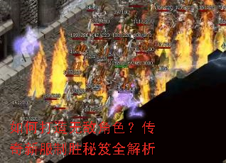 如何打造无敌角色?传奇新服制胜秘笈全解析 如何打造无敌角色?传奇新服制胜秘笈全解析