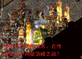如何制定制胜战术,在传奇征途中问鼎顶峰之战? 如何制定制胜战术,在传奇征途中问鼎顶峰之战?
