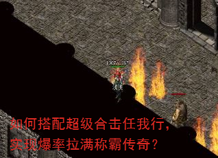 如何搭配超级合击任我行,实现爆率拉满称霸传奇? 如何搭配超级合击任我行,实现爆率拉满称霸传奇?