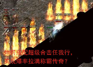 如何搭配超级合击任我行,实现爆率拉满称霸传奇? 如何搭配超级合击任我行,实现爆率拉满称霸传奇?