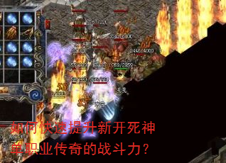 如何快速提升新开死神单职业传奇的战斗力? 如何快速提升新开死神单职业传奇的战斗力?