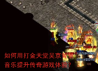 如何用打金天堂吴京背景音乐提升传奇游戏体验? 如何用打金天堂吴京背景音乐提升传奇游戏体验?