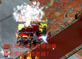 逆水寒与热血传奇新服能否实现玩法共融? 逆水寒与热血传奇新服能否实现玩法共融?