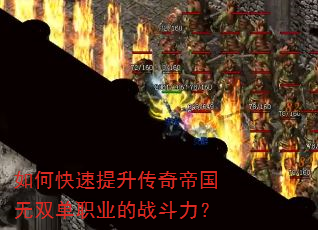 如何快速提升传奇帝国无双单职业的战斗力? 如何快速提升传奇帝国无双单职业的战斗力?