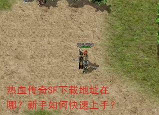 热血传奇SF下载地址在哪?新手如何快速上手? 热血传奇SF下载地址在哪?新手如何快速上手?