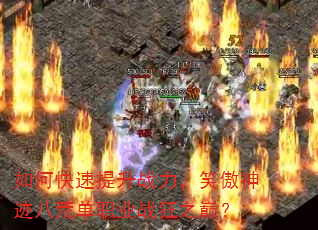 如何快速提升战力,笑傲神迹八荒单职业战狂之巅? 如何快速提升战力,笑傲神迹八荒单职业战狂之巅?