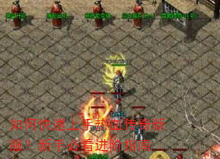 如何快速上手热血传奇新服?新手必看进阶指南 如何快速上手热血传奇新服?新手必看进阶指南