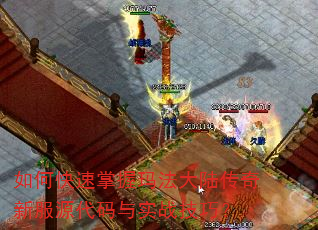 如何快速掌握玛法大陆传奇新服源代码与实战技巧? 如何快速掌握玛法大陆传奇新服源代码与实战技巧?