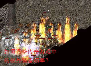 如何调整传奇游戏中的极品装备爆率? 如何调整传奇游戏中的极品装备爆率?