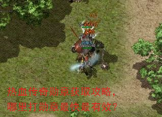热血传奇勋章获取攻略,哪里打勋章最快最有效? 热血传奇勋章获取攻略,哪里打勋章最快最有效?