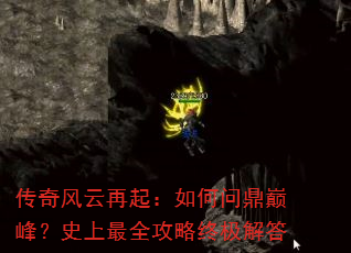 传奇风云再起:如何问鼎巅峰?史上最全攻略终极解答 传奇风云再起:如何问鼎巅峰?史上最全攻略终极解答