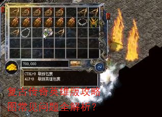 复古传奇英雄版攻略图常见问题全解析? 复古传奇英雄版攻略图常见问题全解析?