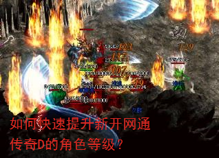 如何快速提升新开网通传奇D的角色等级? 如何快速提升新开网通传奇D的角色等级?