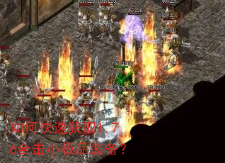 如何快速获取1.76合击小极品装备? 如何快速获取1.76合击小极品装备?