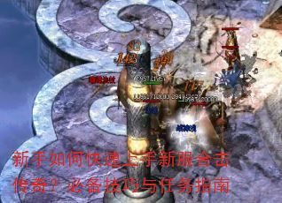 新手如何快速上手新服合击传奇?必备技巧与任务指南 新手如何快速上手新服合击传奇?必备技巧与任务指南