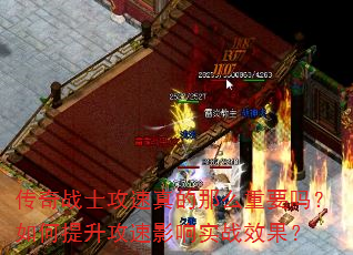 传奇战士攻速真的那么重要吗?如何提升攻速影响实战效果? 传奇战士攻速真的那么重要吗?如何提升攻速影响实战效果?