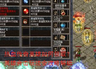 热血传奇英雄如何领取?英雄合击玩法全攻略解析 热血传奇英雄如何领取?英雄合击玩法全攻略解析