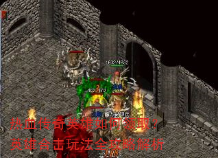 热血传奇英雄如何领取?英雄合击玩法全攻略解析 热血传奇英雄如何领取?英雄合击玩法全攻略解析