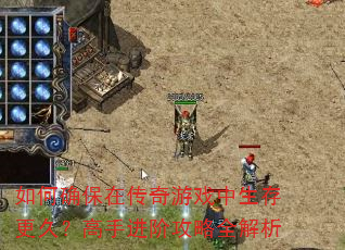 如何确保在传奇游戏中生存更久?高手进阶攻略全解析 如何确保在传奇游戏中生存更久?高手进阶攻略全解析