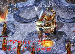 如何问鼎传奇?力压群雄的绝世行会攻略指南 如何问鼎传奇?力压群雄的绝世行会攻略指南