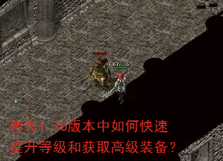 传奇1.76版本中如何快速提升等级和获取高级装备? 传奇1.76版本中如何快速提升等级和获取高级装备?