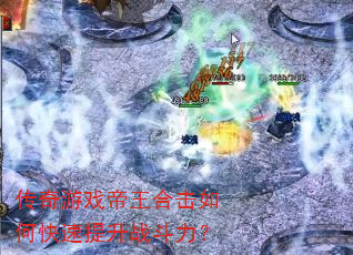 传奇游戏帝王合击如何快速提升战斗力? 传奇游戏帝王合击如何快速提升战斗力?