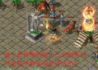 道士在传奇私服中三大组合如何搭配才能发挥最大战力? 道士在传奇私服中三大组合如何搭配才能发挥最大战力?