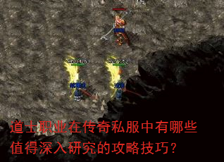 道士职业在传奇私服中有哪些值得深入研究的攻略技巧? 道士职业在传奇私服中有哪些值得深入研究的攻略技巧?