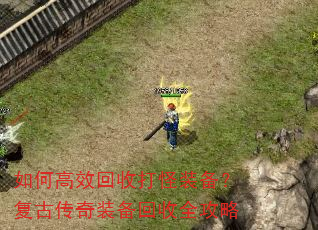如何高效回收打怪装备?复古传奇装备回收全攻略 如何高效回收打怪装备?复古传奇装备回收全攻略