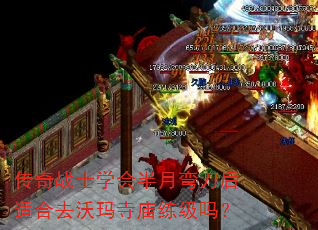 传奇战士学会半月弯刀后适合去沃玛寺庙练级吗? 传奇战士学会半月弯刀后适合去沃玛寺庙练级吗?