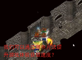 我们可以通过哪些方法提升游戏体验获取速度? 我们可以通过哪些方法提升游戏体验获取速度?