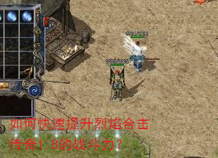 如何快速提升烈焰合击传奇1.8的战斗力? 如何快速提升烈焰合击传奇1.8的战斗力?